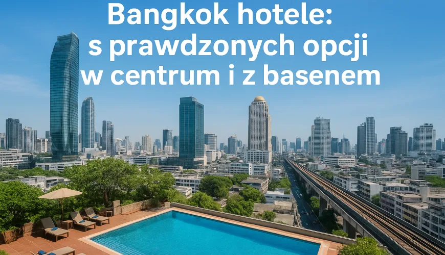 Bangkok hotele: 9 sprawdzonych opcji w centrum i z basenem