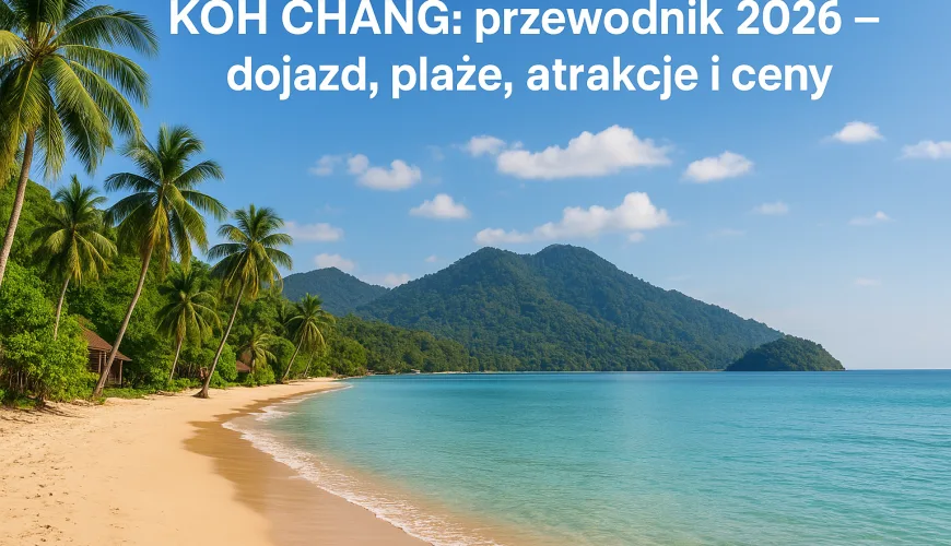 Koh Chang: przewodnik 2026 – dojazd, plaże, atrakcje i ceny