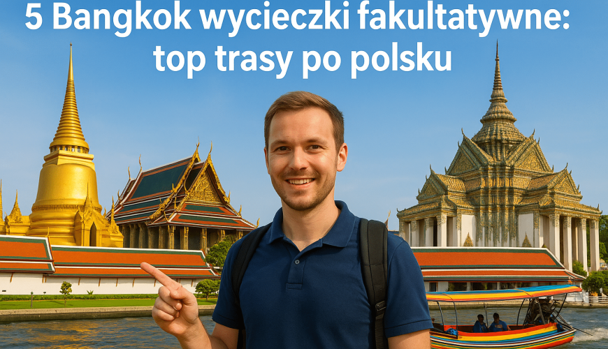 5 Bangkok wycieczki fakultatywne: top trasy po polsku