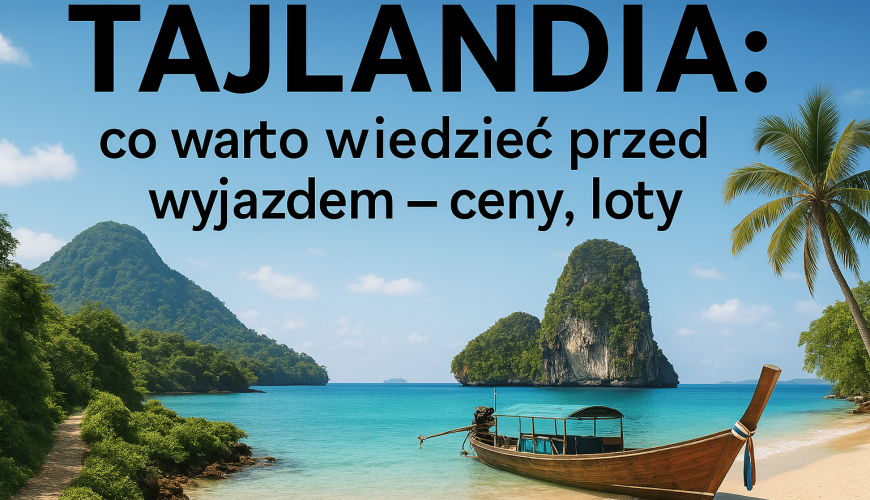 Tajlandia: co warto wiedzieć przed wyjazdem – ceny, loty